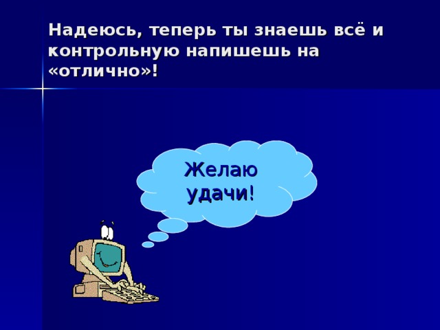 Надеюсь, теперь ты знаешь всё и контрольную напишешь на «отлично»! Желаю удачи! 