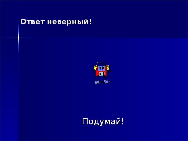 Ответ неверный! Подумай! 