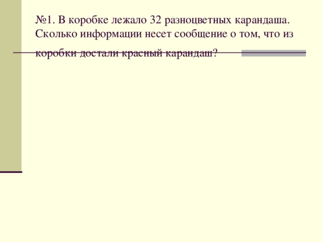 № 1. В коробке лежало 32 разноцветных карандаша. Сколько информации несет сообщение о том, что из коробки достали красный карандаш?  