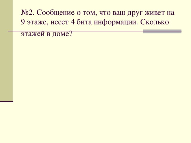 № 2. Сообщение о том, что ваш друг живет на 9 этаже, несет 4 бита информации. Сколько этажей в доме?  