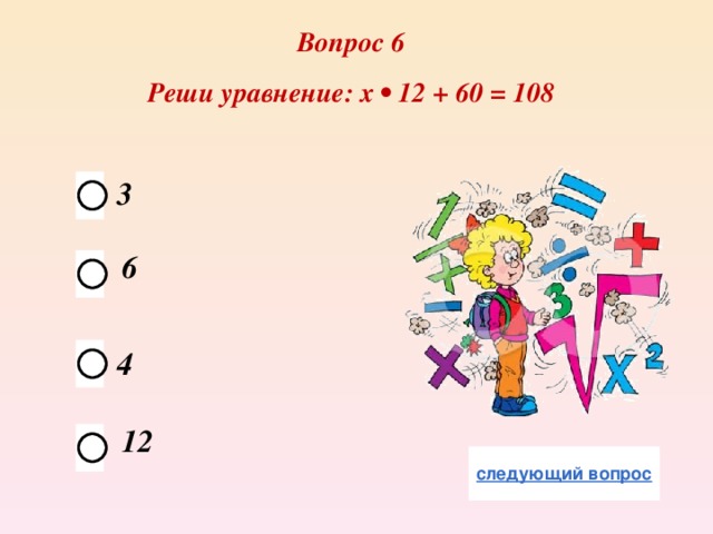 Вопрос 6 Реши уравнение: х • 12 + 60 = 108 3 6 4 12 