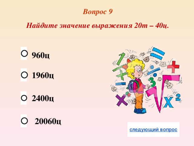 Вопрос 9 Найдите значение выражения 20т – 40ц. 960ц 1960ц 2400ц 20060ц 