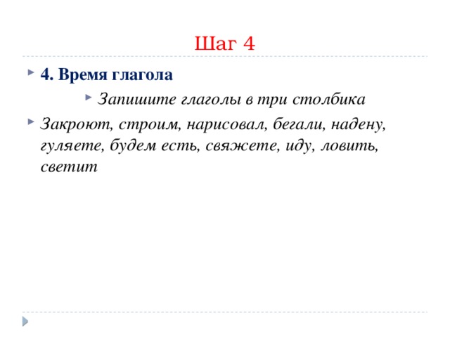 Шаг 4 4. Время глагола Запишите глаголы в три столбика Закроют, строим, нарисовал, бегали, надену, гуляете, будем есть, свяжете, иду, ловить, светит  
