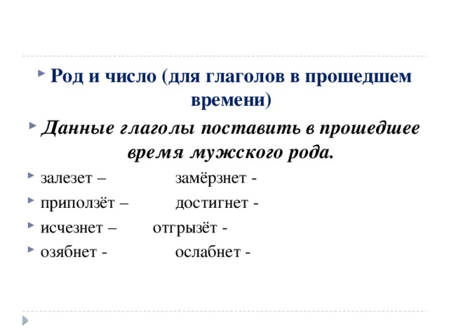 Род и число (для глаголов в прошедшем времени) Данные глаголы поставить в прошедшее время мужского рода. залезет –    замёрзнет - приползёт –   достигнет - исчезнет –   отгрызёт - озябнет -    ослабнет -  
