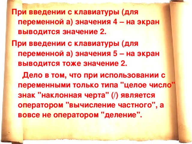 При введении с клавиатуры (для переменной а) значения 4 – на экран выводится значение 2. При введении с клавиатуры (для переменной а) значения 5 – на экран выводится тоже значение 2.  Дело в том, что при использовании с переменными только типа 