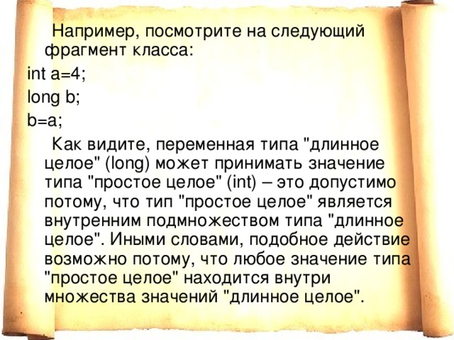  Например, посмотрите на следующий фрагмент класса: int a=4; long b; b=a;  Как видите, переменная типа 
