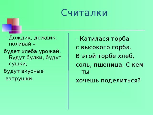 Считалки  - Дождик, дождик, поливай – будет хлеба урожай.  Будут булки, будут сушки, будут вкусные  ватрушки. - Катилася торба с высокого горба. В этой торбе хлеб, соль, пшеница. С кем ты хочешь поделиться? 