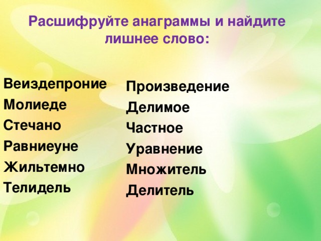 Расшифруйте анаграммы и найдите лишнее слово: Веиздепроние Молиеде Стечано Равниеуне Жильтемно Телидель  Произведение Делимое Частное Уравнение Множитель Делитель  