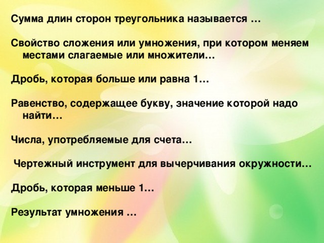 Сумма длин сторон треугольника называется …  Свойство сложения или умножения, при котором меняем местами слагаемые или множители…  Дробь, которая больше или равна 1…  Равенство, содержащее букву, значение которой надо найти…  Числа, употребляемые для счета…   Чертежный инструмент для вычерчивания окружности…  Дробь, которая меньше 1…  Результат умножения … 