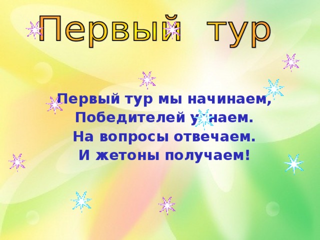 Первый тур мы начинаем, Победителей узнаем. На вопросы отвечаем. И жетоны получаем! 