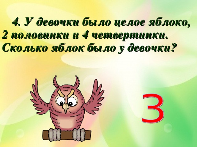  4. У девочки было целое яблоко, 2 половинки и 4 четвертинки. Сколько яблок было у девочки? 