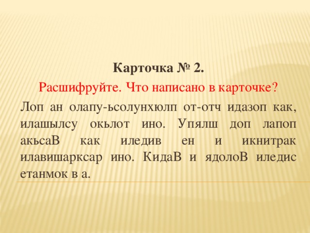 Карточка № 2. Расшифруйте. Что написано в карточке? Лоп ан олапу-ьсолунхюлп от-отч идазоп как, илашылсу окьлот ино. Упялш доп лапоп акьсаВ как иледив ен и икнитрак илавишарксар ино. КидаВ и ядолоВ иледис етанмок в а. 