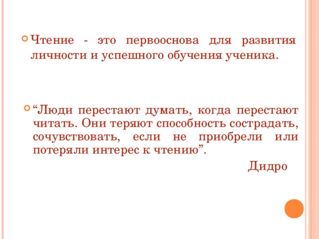 Чтение - это первооснова для развития личности и успешного обучения ученика. “ Люди перестают думать, когда перестают читать. Они теряют способность сострадать, сочувствовать, если не приобрели или потеряли интерес к чтению”.  Дидро 