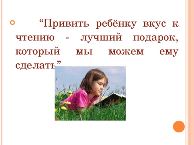  “ Привить ребёнку вкус к чтению - лучший подарок, который мы можем ему сделать”.  