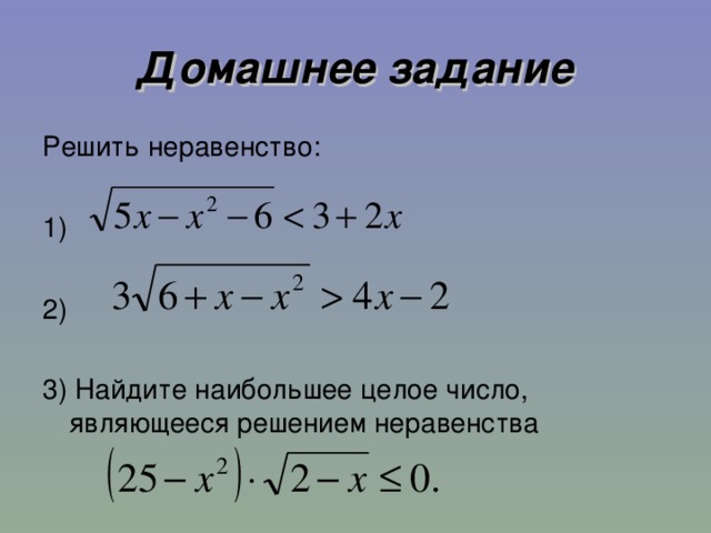 Домашнее задание Решить неравенство: 1) 2) 3) Найдите наибольшее целое число, являющееся решением неравенства 