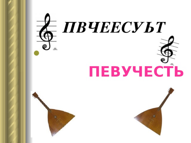  ПВЧЕЕСУЬТ  ПЕВУЧЕСТЬ 