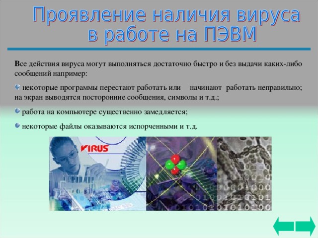 В се действия вируса могут выполняться достаточно быстро и без выдачи каких-либо  сообщений  например:   некоторые программы перестают работать или начинают работать неправильно; на экран выводятся посторонние сообщения, символы и т.д.;  работа на компьютере существенно замедляется;   некоторые файлы оказываются испорченными и т.д. 