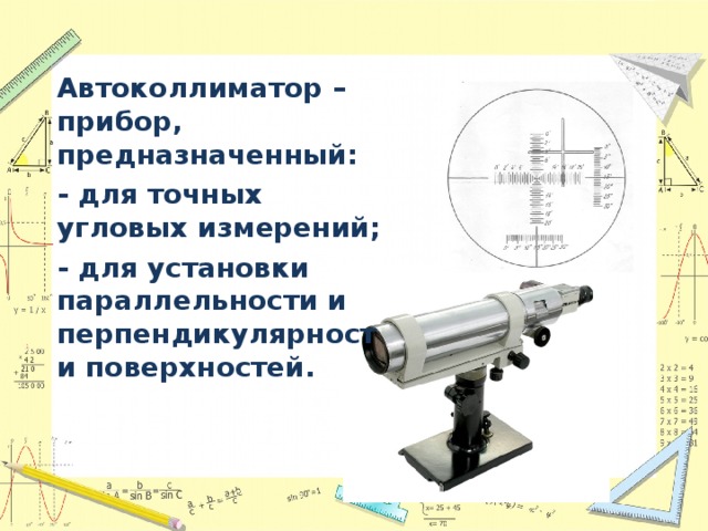 Автоколлиматор –  прибор, предназначенный: - для точных угловых измерений; - для установки параллельности и перпендикулярности поверхностей.  