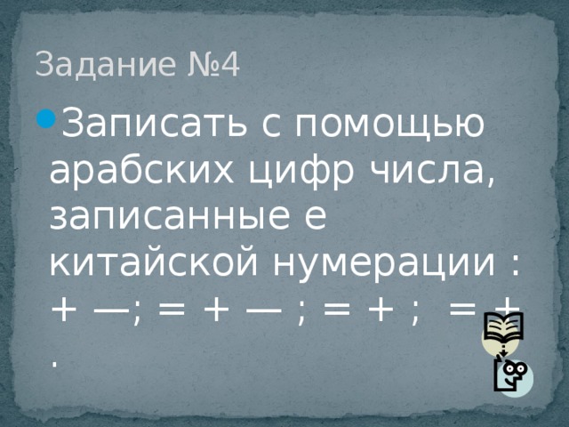 Задание №4 Записать с помощью арабских цифр числа, записанные е китайской нумерации : + —; = + — ; = + ; = + . 