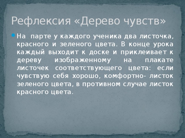 Рефлексия «Дерево чувств» На парте у каждого ученика два листочка, красного и зеленого цвета. В конце урока каждый выходит к доске и приклеивает к дереву изображенному на плакате листочек соответствующего цвета: если чувствую себя хорошо, комфортно- листок зеленого цвета, в противном случае листок красного цвета. 