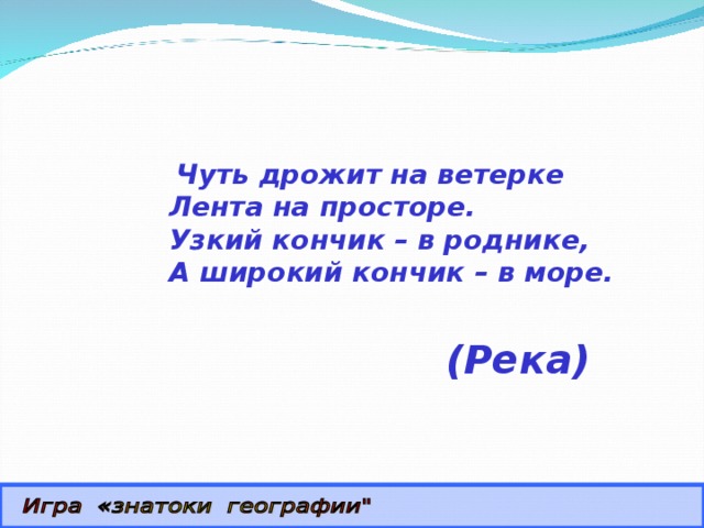  Чуть дрожит на ветерке  Лента на просторе.  Узкий кончик – в роднике,  А широкий кончик – в море. (Река) 