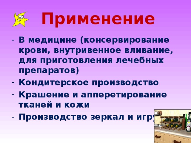  Применение В медицине (консервирование крови, внутривенное вливание, для приготовления лечебных препаратов) Кондитерское производство Крашение и апперетирование тканей и кожи Производство зеркал и игрушек 