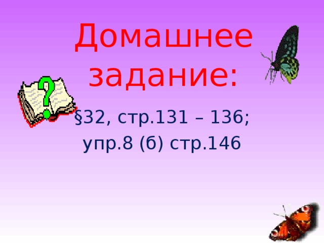 Домашнее задание: § 32, стр.131 – 136; упр.8 (б) стр.146 