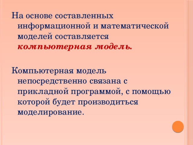 На основе составленных информационной и математической моделей составляется компьютерная модель. Компьютерная модель непосредственно связана с прикладной программой, с помощью которой будет производиться моделирование. 
