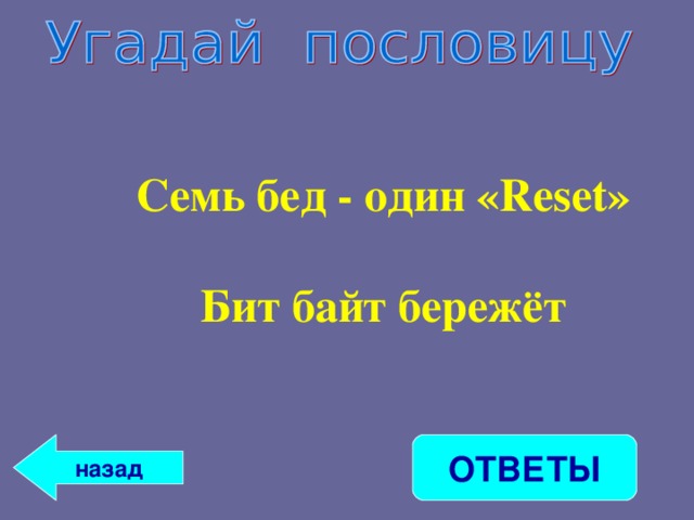 Семь бед - один «Reset»  Бит байт бережёт   Семь бед - один «Reset»  Бит байт бережёт   ОТВЕТЫ назад 