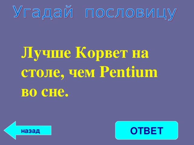Лучше Корвет на столе, чем Pentium во сне.    ОТВЕТ назад 