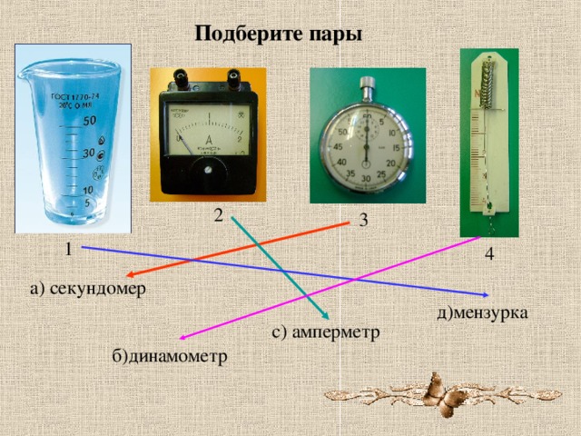 Подберите пары 2 3 1 4 а) секундомер д)мензурка с) амперметр б)динамометр 