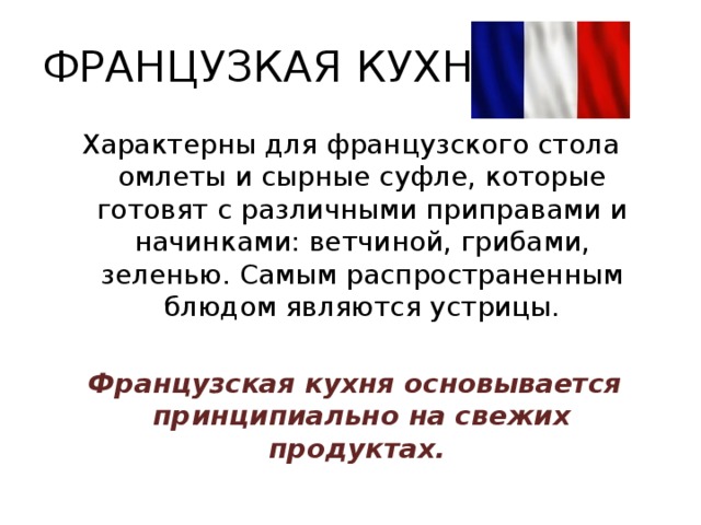 ФРАНЦУЗКАЯ КУХНЯ Характерны для французского стола омлеты и сырные суфле, которые готовят с различными приправами и начинками: ветчиной, грибами, зеленью. Самым распространенным блюдом являются устрицы.  Французская кухня основывается принципиально на свежих продуктах. 