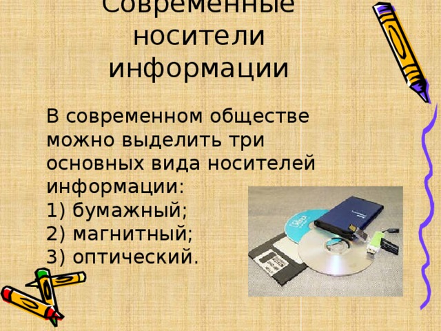 Современные носители информации В современном обществе можно выделить три основных вида носителей информации:  1) бумажный;  2) магнитный;  3) оптический. 