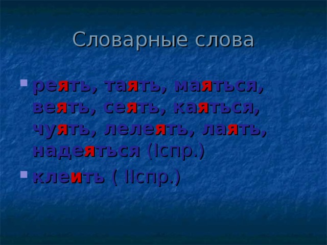 ре я ть, та я ть, ма я ться, ве я ть, се я ть, ка я ться, чу я ть, леле я ть, ла я ть, наде я ться ( I спр.) кле и ть ( II спр.) 