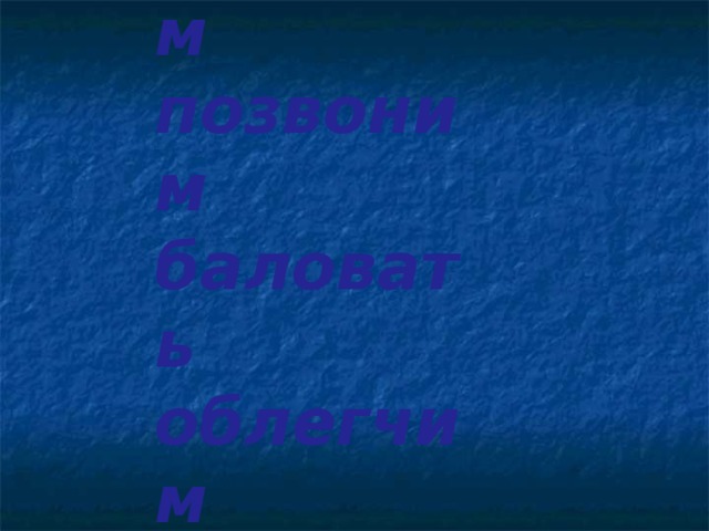 повторим позвоним баловать облегчим включим  