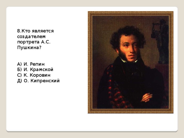 8.Кто является создателем портрета А.С. Пушкина? А) И. Репин Б) И. Крамской С) К. Коровин Д) О. Кипренский 