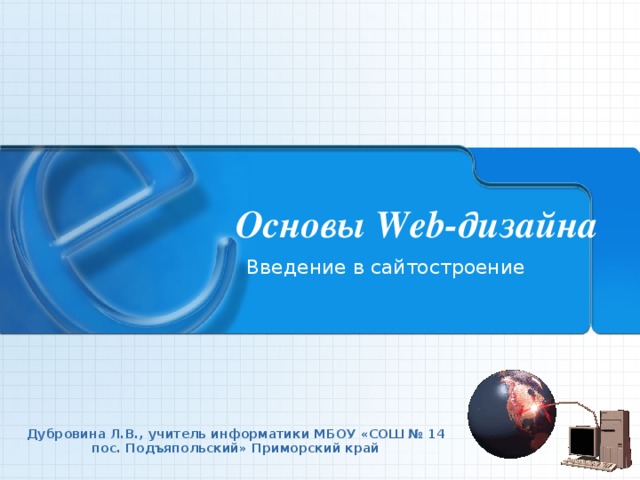 Основы Web-дизайна Введение в сайтостроение Дубровина Л.В., учитель информатики МБОУ «СОШ № 14 пос. Подъяпольский» Приморский край 