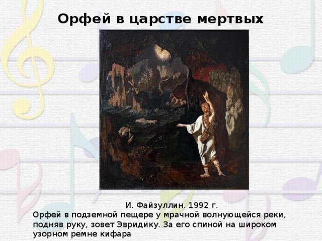 Орфей в царстве мертвых И. Файзуллин. 1992 г. Орфей в подземной пещере у мрачной волнующейся реки, подняв руку, зовет Эвридику. За его спиной на широком узорном ремне кифара 
