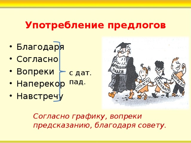 с дат. пад. Употребление предлогов Благодаря Согласно Вопреки Наперекор Навстречу  Согласно графику, вопреки предсказанию, благодаря совету. 