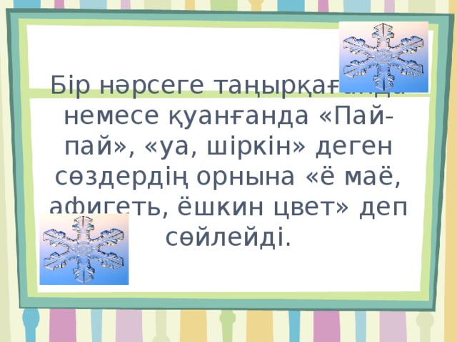 Бір нәрсеге таңырқағанда немесе қуанғанда «Пай-пай», «уа, шіркін» деген сөздердің орнына «ё маё, афигеть, ёшкин цвет» деп сөйлейді. 