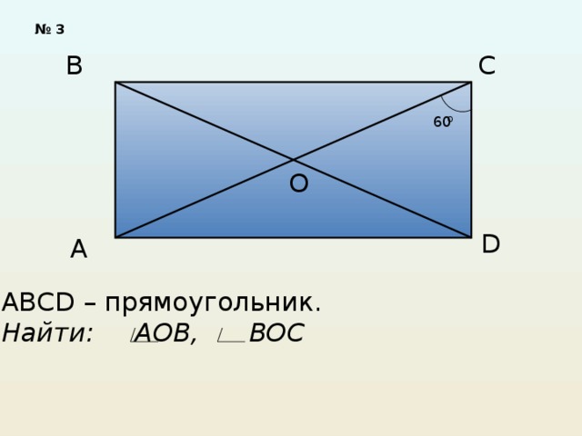 № 3 В С о 60 О D А ABCD – прямоугольник. Найти: АОВ, ВОС 