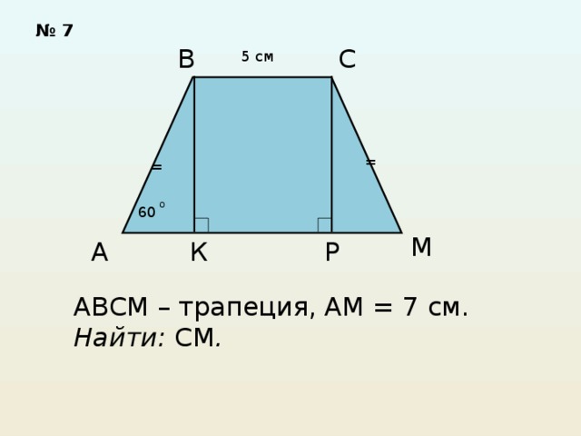 № 7 С В 5 см = = о 60 М А К Р АВСМ – трапеция, АМ = 7 см. Найти: СМ . 
