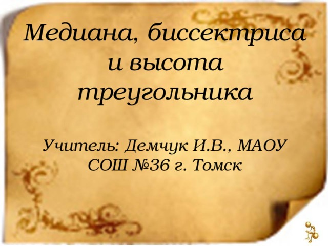 Медиана, биссектриса и высота треугольника   Учитель: Демчук И.В., МАОУ СОШ №36 г. Томск 