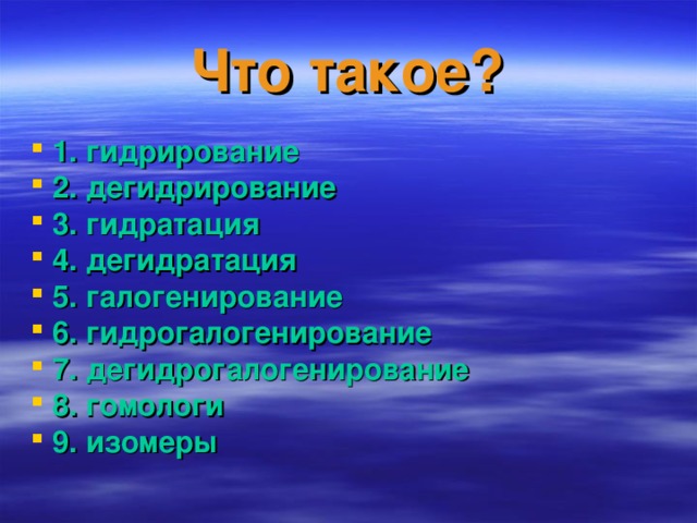 Что такое? 1. гидрирование 2. дегидрирование 3. гидратация 4. дегидратация 5. галогенирование 6. гидрогалогенирование 7. дегидрогалогенирование 8. гомологи 9. изомеры  