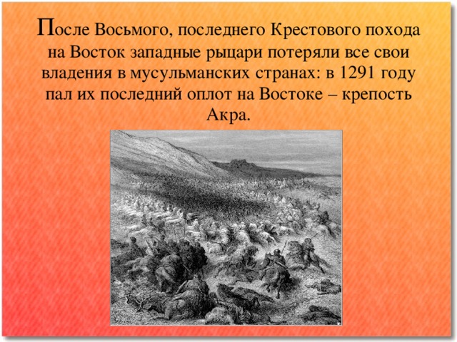 П осле Восьмого, последнего Крестового похода на Восток западные рыцари потеряли все свои владения в мусульманских странах: в 1291 году пал их последний оплот на Востоке – крепость Акра. 