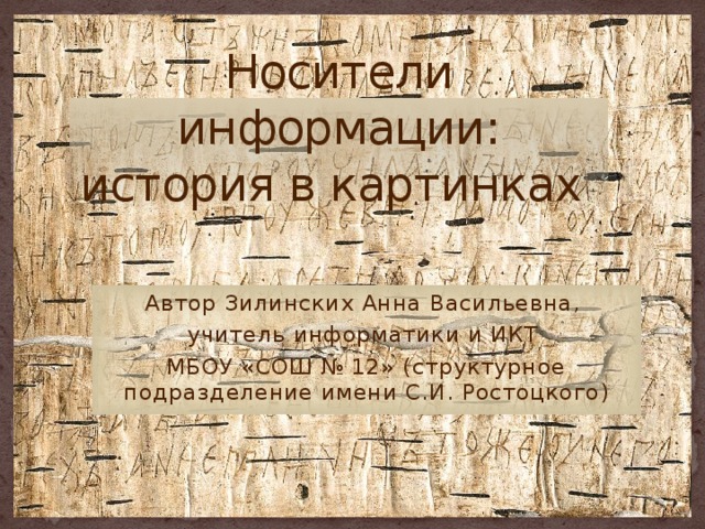 Носители информации: история в картинках Автор Зилинских Анна Васильевна, учитель информатики и ИКТ МБОУ «СОШ № 12» (структурное подразделение имени С.И. Ростоцкого) 