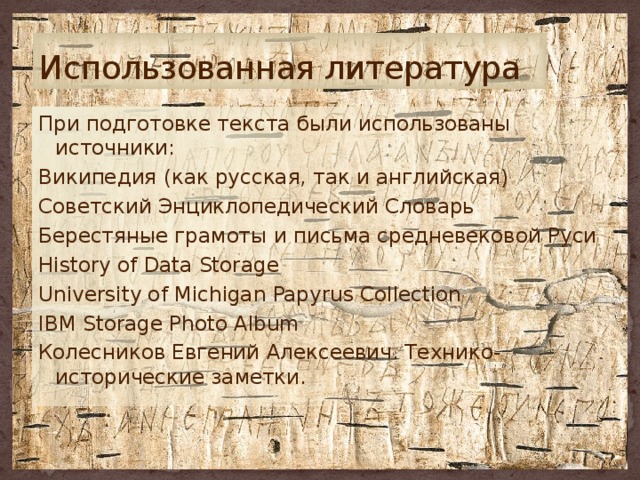 Использованная литература При подготовке текста были использованы источники: Википедия (как русская, так и английская) Советский Энциклопедический Словарь Берестяные грамоты и письма средневековой Руси History of Data Storage University of Michigan Papyrus Collection IBM Storage Photo Album Колесников Евгений Алексеевич. Технико-исторические заметки. 