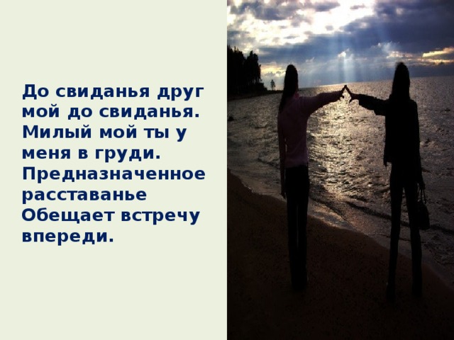  До свиданья  друг мой  до свиданья.  Милый мой ты у меня в груди.  Предназначенное расставанье  Обещает встречу впереди. 