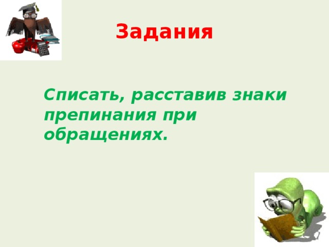 Задания   Списать, расставив знаки препинания при обращениях. 