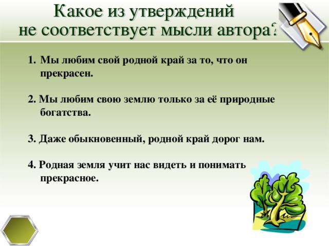 Мы любим свой родной край за то, что он прекрасен.  2. Мы любим свою землю только за её природные богатства.  3. Даже обыкновенный, родной край дорог нам.  4. Родная земля учит нас видеть и понимать прекрасное.  